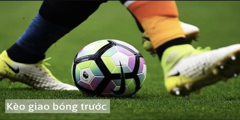 Kèo giao bóng trước Tận dụng các kèo phụ đi kèm